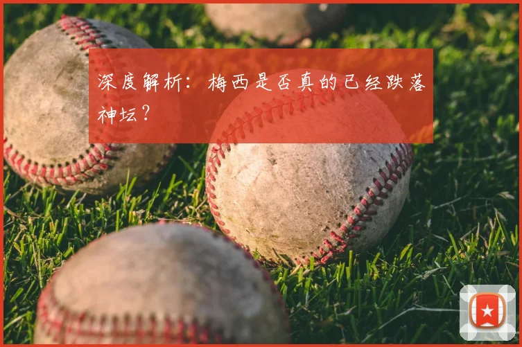 深度解析：梅西是否真的已经跌落神坛？