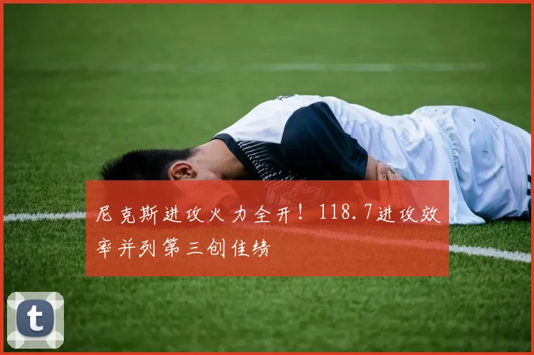 尼克斯进攻火力全开！118.7进攻效率并列第三创佳绩
