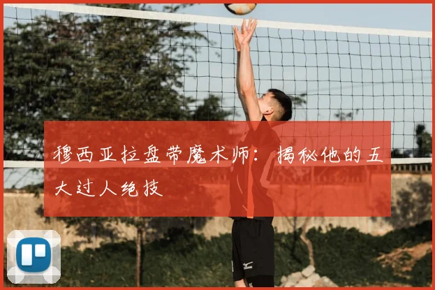 穆西亚拉盘带魔术师：揭秘他的五大过人绝技