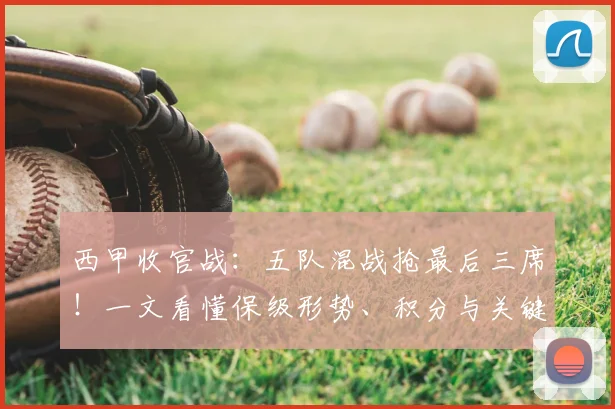 西甲收官战：五队混战抢最后三席！一文看懂保级形势、积分与关键对决