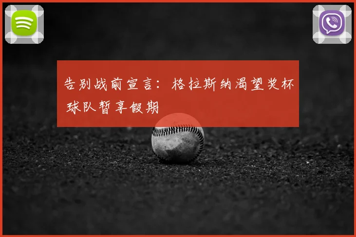 告别战前宣言:格拉斯纳渴望奖杯 球队暂享假期