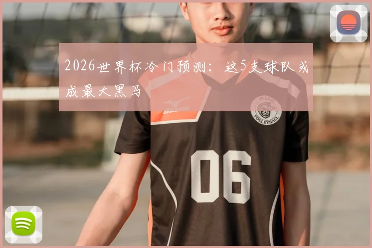 2026世界杯冷门预测:这5支球队或成最大黑马