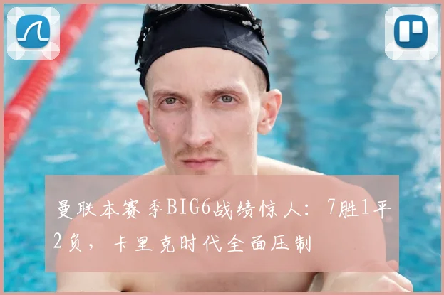曼联本赛季BIG6战绩惊人：7胜1平2负，卡里克时代全面压制