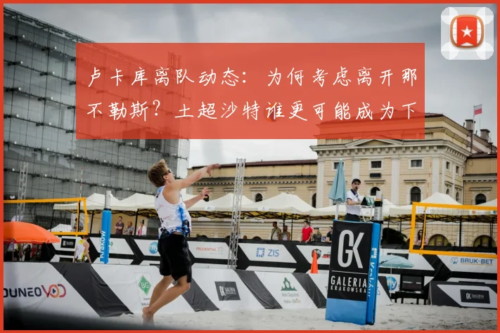 卢卡库离队动态:为何考虑离开那不勒斯?土超沙特谁更可能成为下家?