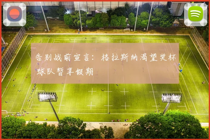 告别战前宣言：格拉斯纳渴望奖杯 球队暂享假期