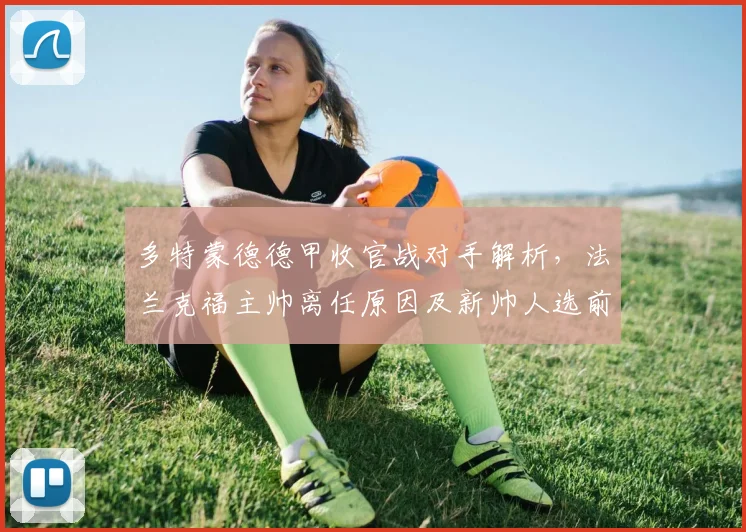 多特蒙德德甲收官战对手解析，法兰克福主帅离任原因及新帅人选前瞻