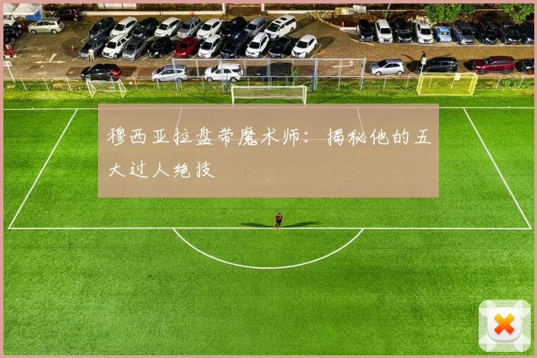 穆西亚拉盘带魔术师:揭秘他的五大过人绝技