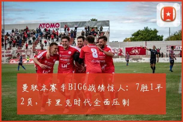 曼联本赛季BIG6战绩惊人:7胜1平2负,卡里克时代全面压制
